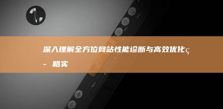 深入理解：全方位网站性能诊断与高效优化策略实战报告